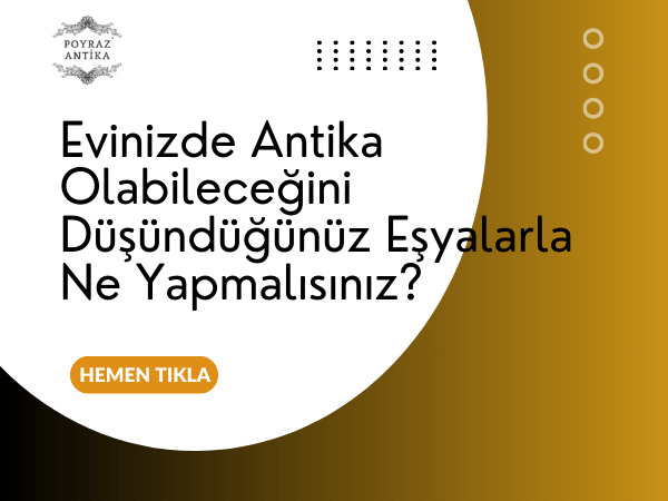 Evinizde Antika Olabileceğini Düşündüğünüz Eşyalarla Ne Yapmalısınız?